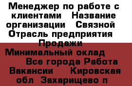 Менеджер по работе с клиентами › Название организации ­ Связной › Отрасль предприятия ­ Продажи › Минимальный оклад ­ 25 000 - Все города Работа » Вакансии   . Кировская обл.,Захарищево п.